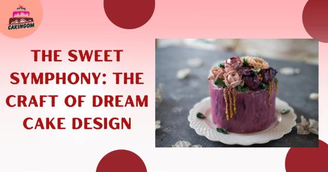 The Sweet Symphony: The Craft of Dream Cake Design